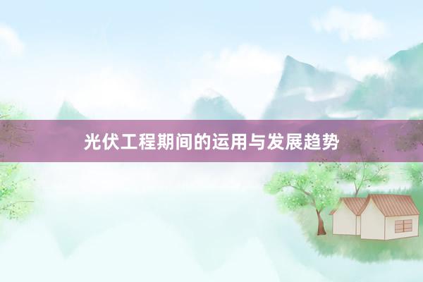 光伏工程期间的运用与发展趋势