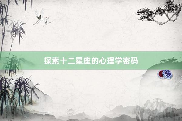 探索十二星座的心理学密码
