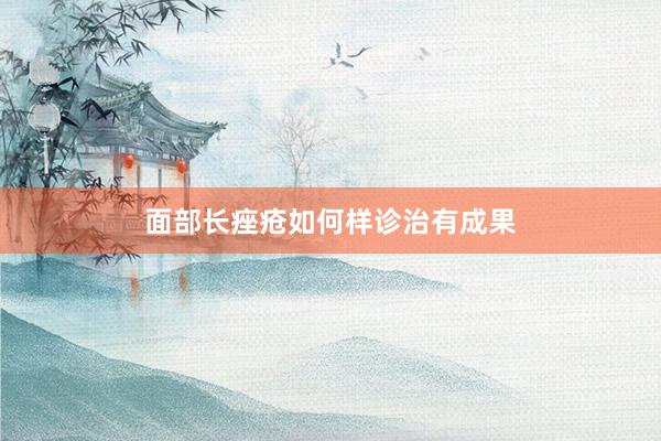 面部长痤疮如何样诊治有成果