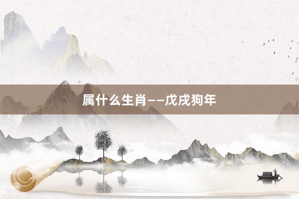 属什么生肖——戊戌狗年