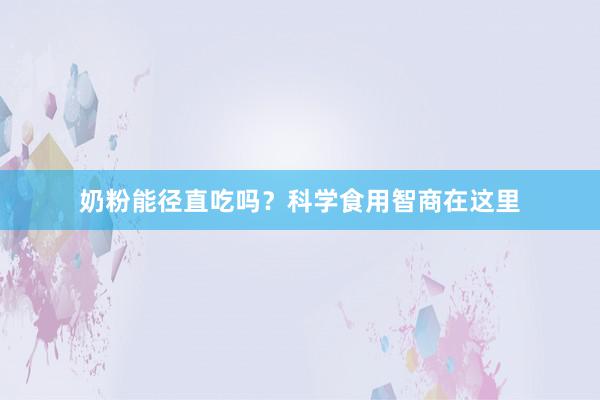 奶粉能径直吃吗？科学食用智商在这里
