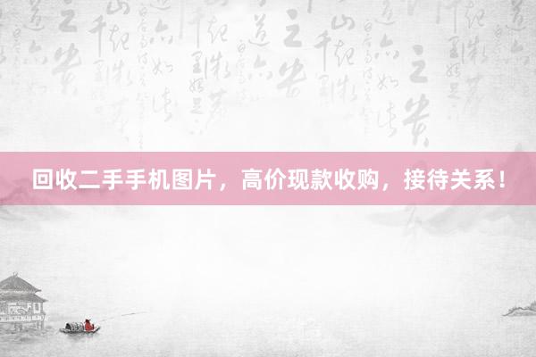 回收二手手机图片，高价现款收购，接待关系！