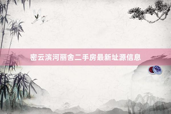 密云滨河丽舍二手房最新址源信息