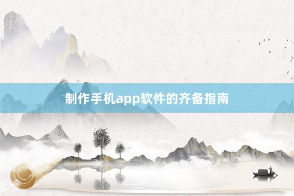 制作手机app软件的齐备指南