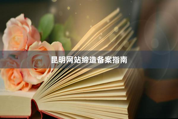 昆明网站缔造备案指南