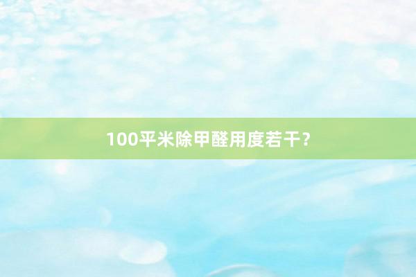 100平米除甲醛用度若干？