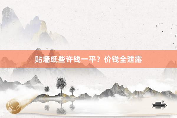 贴墙纸些许钱一平？价钱全泄露