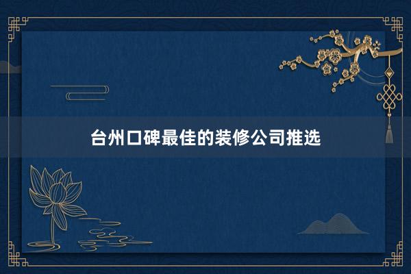 台州口碑最佳的装修公司推选