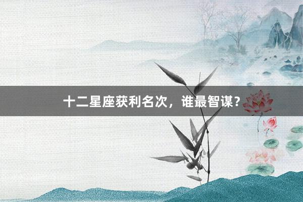 十二星座获利名次，谁最智谋？