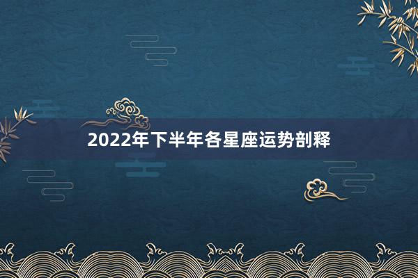 2022年下半年各星座运势剖释