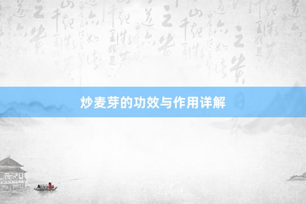 炒麦芽的功效与作用详解