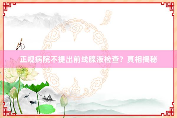正规病院不提出前线腺液检查？真相揭秘