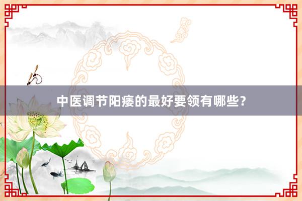 中医调节阳痿的最好要领有哪些？