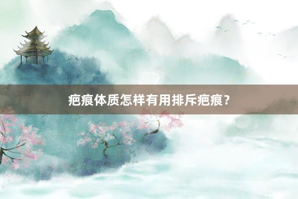 疤痕体质怎样有用排斥疤痕？