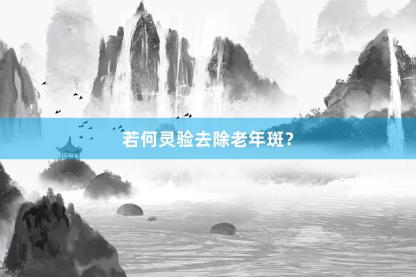 若何灵验去除老年斑？