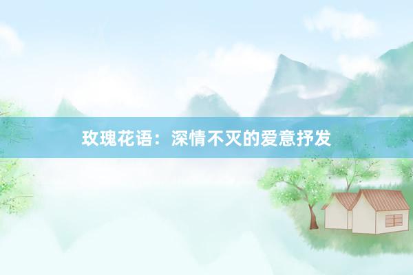 玫瑰花语：深情不灭的爱意抒发